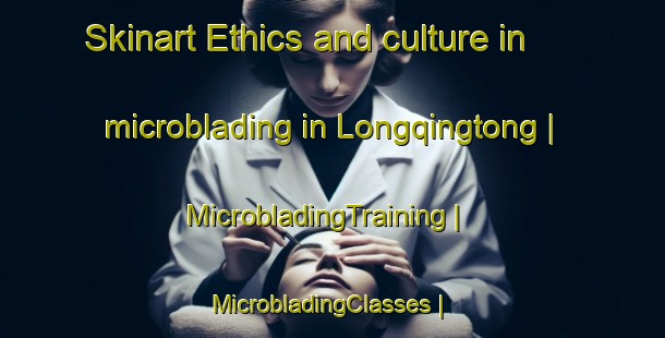 Skinart Ethics and culture in microblading in Longqingtong | MicrobladingTraining | MicrobladingClasses | SkinartTraining-China